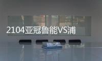 2104亚冠鲁能VS浦项制铁比赛结果