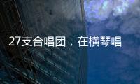 27支合唱团，在横琴唱响湾区青春之声