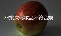 28批次化妆品不符合规定	，涉多款面膜
、洗发等产品