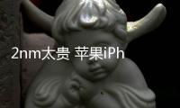 2nm太贵 苹果iPhone 18成本上升涨价无可避免