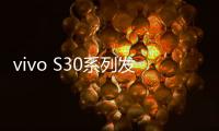 vivo S30系列发布 多彩时尚造型小屏续航神器
