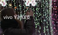 vivo Y300i支持多场景便捷NFC：可支付宝碰一碰