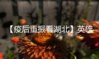 【疫后重振看湖北】英雄的湖北：浴火重生 再创辉煌