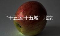 “十五运·十五城”北京站活动举办