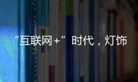 “互联网+”时代，灯饰企业有什么新的发展契机