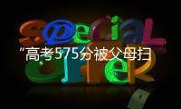 “高考575分被父母扫地出门”
，当事学生最新回应