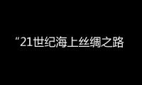 “21世纪海上丝绸之路”大学联盟添新成员