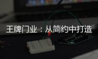王牌门业：从简约中打造极致,只为品质生活!
