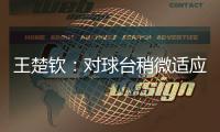王楚钦：对球台稍微适应了一些，每场比赛都是全新的开始