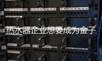 热水器企业想要成为金子 只要靠产品实力