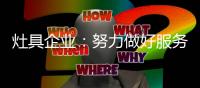 灶具企业：努力做好服务 以服务品牌吸引消费者