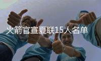 火箭官宣夏联15人名单
：探花谢泼德领衔 广东水货外援阿姆斯在列