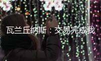 瓦兰丘纳斯：交易完成我将启程丹佛；关于交易人们已经说很多了