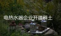 电热水器企业开疆辟土 产品和服务都要好