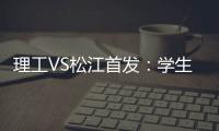 理工VS松江首发：学生军队长伤停 三大外援登场