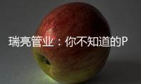 瑞亮管业
：你不知道的PE给水管材特性