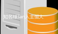 知名球Tan入主恒大 发掘国内“潜力股”