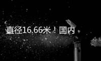 直径16.66米！国内自主研制最大直径盾构机“沧渊号”成功下线