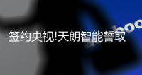 签约央视!天朗智能誓取万亿智能家居市场!