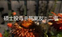 硕士投毒杀死室友
：二审否认预谋杀人