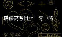确保高考供水“零中断”！珠海送水车、抢修队已就位 24小时待命护航高考