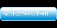 碎片化为AI安防带来什么新变化?