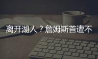 离开湖人？詹姆斯首遭不续约羞辱+卖队不通知�
，现身骑士就差官宣