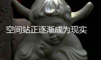 空间站正逐渐成为现实 中国走在全球太空探索前沿