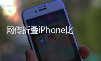 网传折叠iPhone比例为4:3，旨在享受iPad软件生态