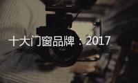十大门窗品牌：2017年门窗行业的八大预言揭晓