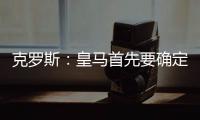 克罗斯：皇马首先要确定体系，之后才能根据风格衡量如何补强