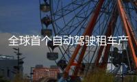 全球首个自动驾驶租车产品上线，重塑出行体验