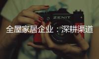 全屋家居企业：深耕渠道 因地制宜