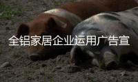 全铝家居企业运用广告宣传要谨慎