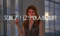 又赢了�！辽宁铁人领跑积分榜！