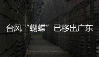 台风“蝴蝶”已移出广东
，本轮降雨到18日趋于结束