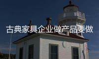 古典家具企业做产品要做精品