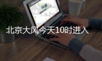 北京大风今天10时进入最强时段，部分交通停运、公园关闭，信息汇总