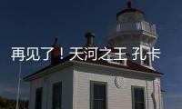 再见了
！天河之王 孔卡已确定明年返回弗鲁米嫩塞