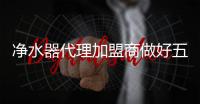 净水器代理加盟商做好五件事 提升新年业绩