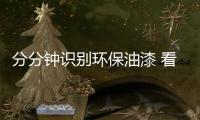 分分钟识别环保油漆 看小编的巧招