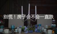 别慌！房子会不会一直跌
？看这几点就够了