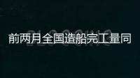 前两月全国造船完工量同比增95.4%