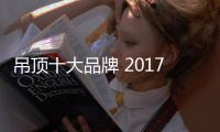 吊顶十大品牌 2017年中国吊顶十大品牌