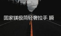 固家镁极简轻奢拉手 瞬间拉升居室品味