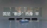 国足“散步”热身  平庸表现引来卡马乔大骂