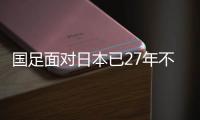 国足面对日本已27年不胜 但日本教练还惦记北京国安中锋张玉宁