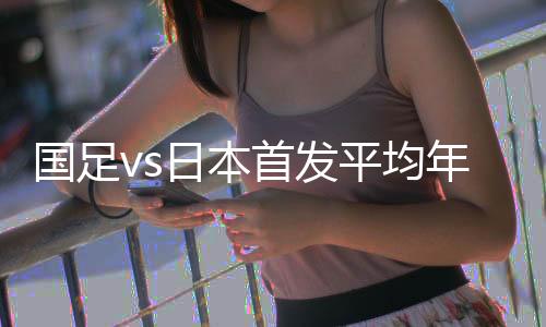 国足vs日本首发出炉