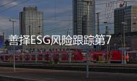 善择ESG风险跟踪第79期｜73家公司暴露ESG风险，小米SU7遭遇严重交通事故致3人死亡