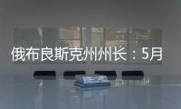 俄布良斯克州州长：5月31日晚坍塌桥梁系被炸毁